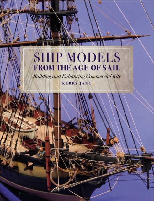 Ship Models from the Age of Sail : Building and Enhancing Commercial Kits, PDF eBook