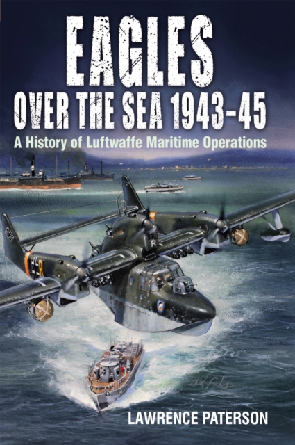 Eagles over the Sea, 1943-45 : A History of Luftwaffe Maritime Operations, EPUB eBook