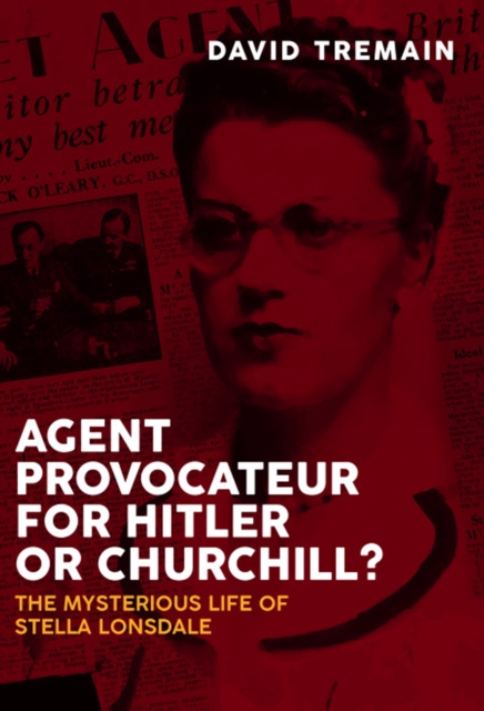 Agent Provocateur for Hitler or Churchill? : The Mysterious Life of Stella Lonsdale, EPUB eBook