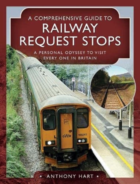 A Comprehensive Guide to Railway Request Stops : A Personal Odyssey to visit every one in Britain, Hardback Book