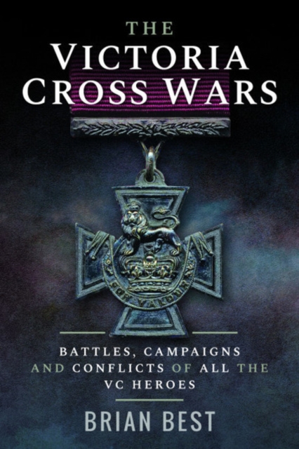 The Victoria Cross Wars : Battles, Campaigns and Conflicts of All the VC Heroes, Paperback / softback Book