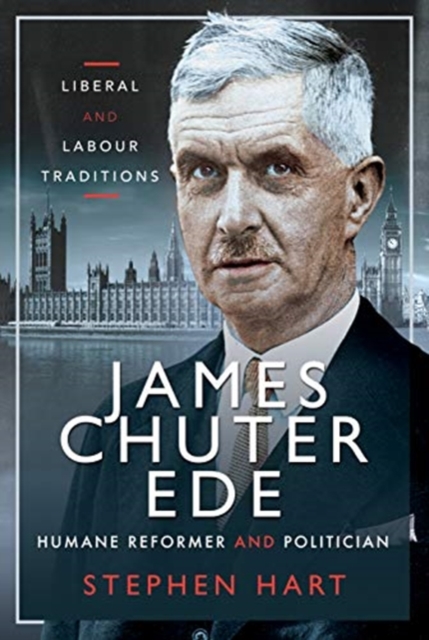 James Chuter Ede: Humane Reformer and Politician : Liberal and Labour Traditions, Hardback Book