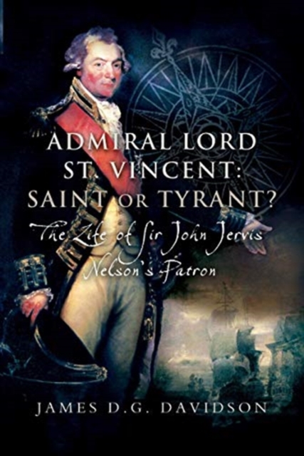 Admiral Lord St. Vincent - Saint or Tyrant? : The Life of Sir John Jervis, Nelson's Patron, Paperback / softback Book