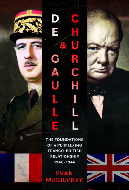 De Gaulle and Churchill : The Foundations of a Perplexing Franco-British Relationship, 1940–1946, Hardback Book