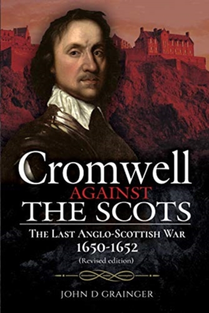 Cromwell Against the Scots : The Last Anglo-Scottish War 1650-1652 (Revised edition), Hardback Book