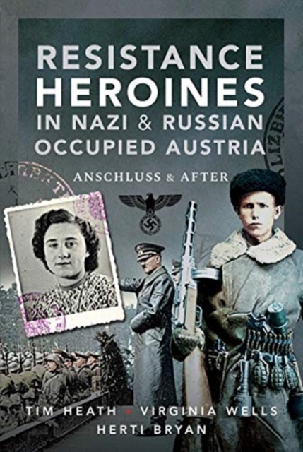 Resistance Heroines in Nazi- and Russian-Occupied Austria : Anschluss and After, Hardback Book