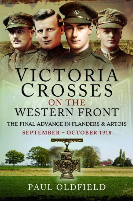 Victoria Crosses on the Western Front – The Final Advance in Flanders and Artois : September – October 1918, Paperback / softback Book