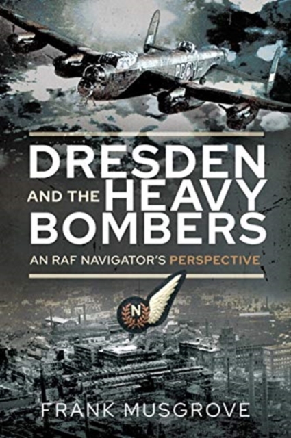 Dresden and the Heavy Bombers : An RAF Navigator's Perspective, Paperback / softback Book
