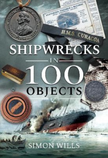 Shipwrecks in 100 Objects : Stories of Survival, Tragedy, Innovation and Courage, Hardback Book