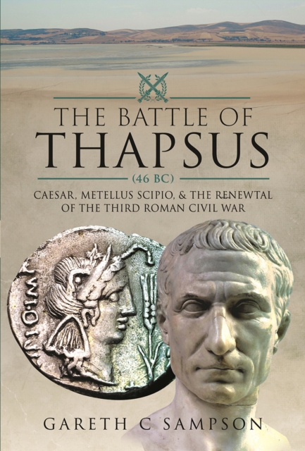 The Battle of Thapsus (46 BC) : Caesar, Metellus Scipio, and the Renewal of the Third Roman Civil War, PDF eBook