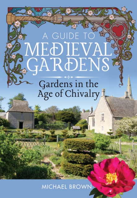 A Guide to Medieval Gardens : Gardens in the Age of Chivalry, PDF eBook