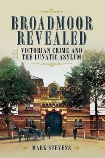 Broadmoor Revealed : Victorian Crime and the Lunatic Asylum, Paperback / softback Book