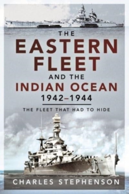 The Eastern Fleet and the Indian Ocean, 1942 1944 : The Fleet that Had to Hide, Paperback / softback Book