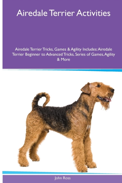 Airedale Terrier Activities Airedale Terrier Tricks, Games & Agility. Includes : Airedale Terrier Beginner to Advanced Tricks, Series of Games, Agility and More, Paperback / softback Book