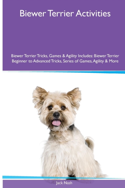 Biewer Terrier Activities Biewer Terrier Tricks, Games & Agility. Includes : Biewer Terrier Beginner to Advanced Tricks, Series of Games, Agility and More, Paperback / softback Book