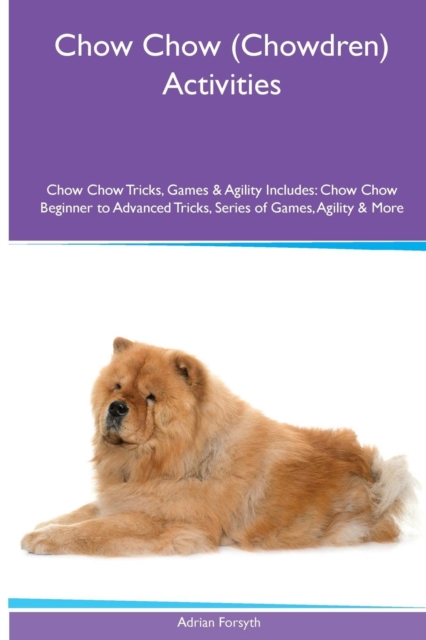 Chow Chow (Chowdren) Activities Chow Chow Tricks, Games & Agility. Includes : Chow Chow Beginner to Advanced Tricks, Series of Games, Agility and More, Paperback / softback Book
