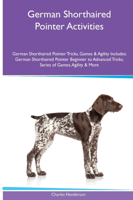 German Shorthaired Pointer Activities German Shorthaired Pointer Tricks, Games & Agility. Includes : German Shorthaired Pointer Beginner to Advanced Tricks, Series of Games, Agility and More, Paperback / softback Book