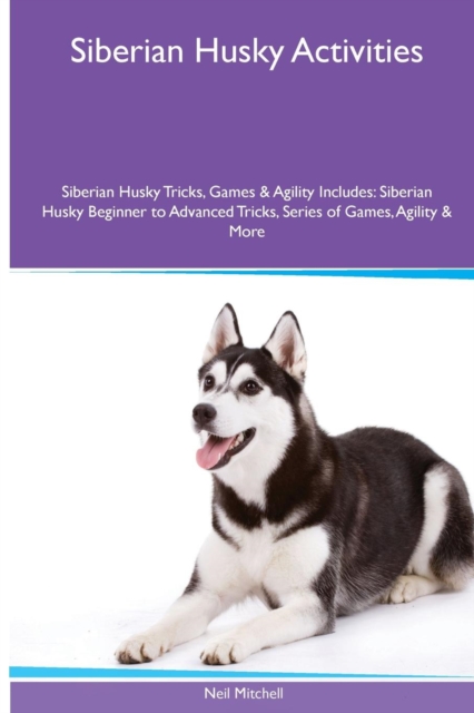 Siberian Husky Activities Siberian Husky Tricks, Games & Agility. Includes : Siberian Husky Beginner to Advanced Tricks, Series of Games, Agility and More, Paperback / softback Book