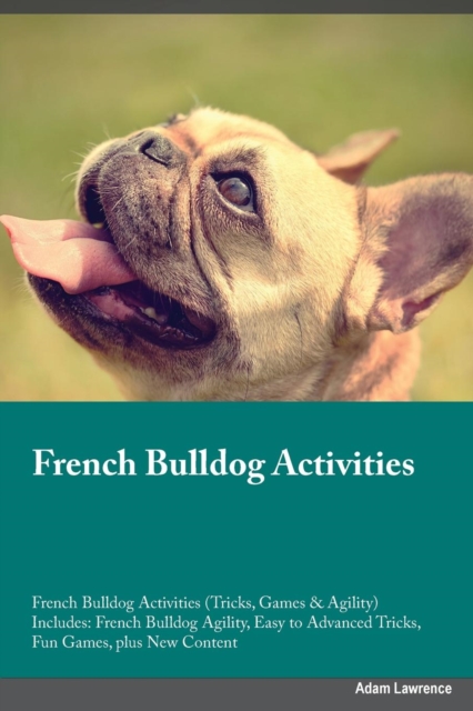 French Bulldog Activities French Bulldog Activities (Tricks, Games & Agility) Includes : French Bulldog Agility, Easy to Advanced Tricks, Fun Games, plus New Content, Paperback / softback Book