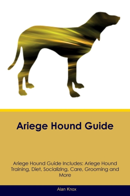 Ariege Hound Guide Ariege Hound Guide Includes : Ariege Hound Training, Diet, Socializing, Care, Grooming, Breeding and More, Paperback / softback Book