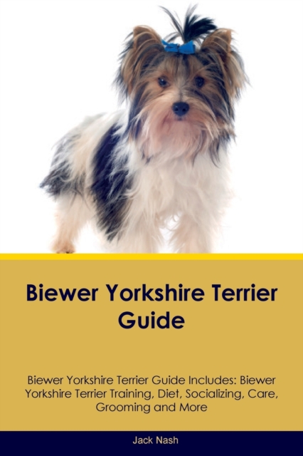 Biewer Yorkshire Terrier Guide Biewer Yorkshire Terrier Guide Includes : Biewer Yorkshire Terrier Training, Diet, Socializing, Care, Grooming, Breeding and More, Paperback / softback Book