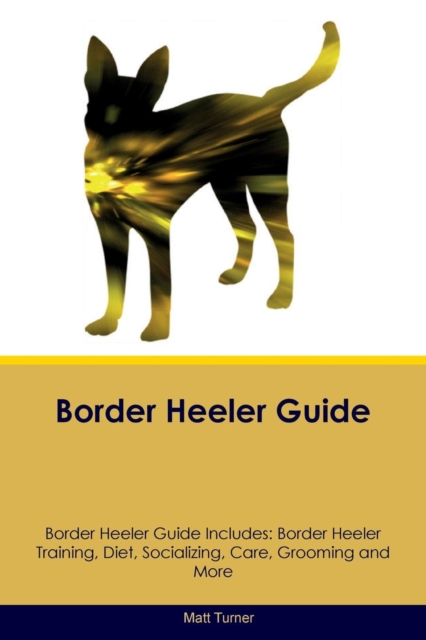 Border Heeler Guide Border Heeler Guide Includes : Border Heeler Training, Diet, Socializing, Care, Grooming, Breeding and More, Paperback / softback Book