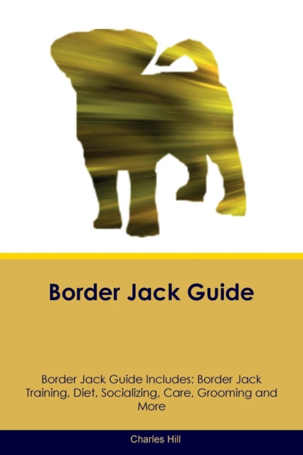 Border Jack Guide Border Jack Guide Includes : Border Jack Training, Diet, Socializing, Care, Grooming, Breeding and More, Paperback / softback Book