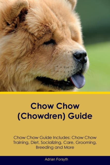 Chow Chow (Chowdren) Guide Chow Chow Guide Includes : Chow Chow Training, Diet, Socializing, Care, Grooming, Breeding and More, Paperback / softback Book