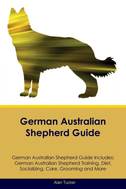 German Australian Shepherd Guide German Australian Shepherd Guide Includes : German Australian Shepherd Training, Diet, Socializing, Care, Grooming, Breeding and More, Paperback / softback Book
