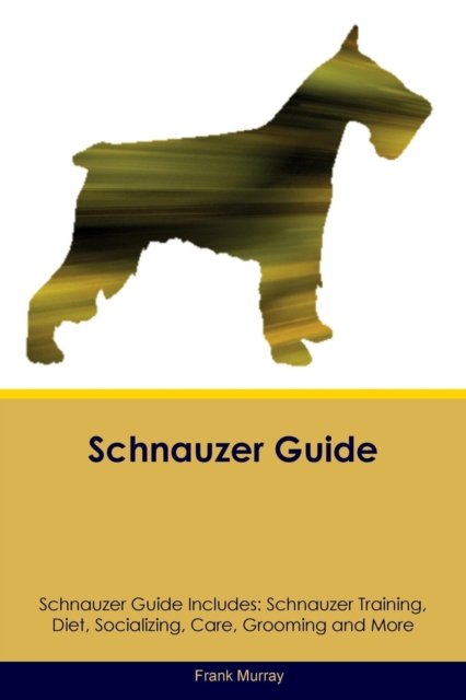 Schnauzer Guide Schnauzer Guide Includes : Schnauzer Training, Diet, Socializing, Care, Grooming, Breeding and More, Paperback / softback Book