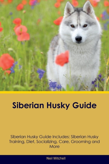 Siberian Husky Guide Siberian Husky Guide Includes : Siberian Husky Training, Diet, Socializing, Care, Grooming, Breeding and More, Paperback / softback Book