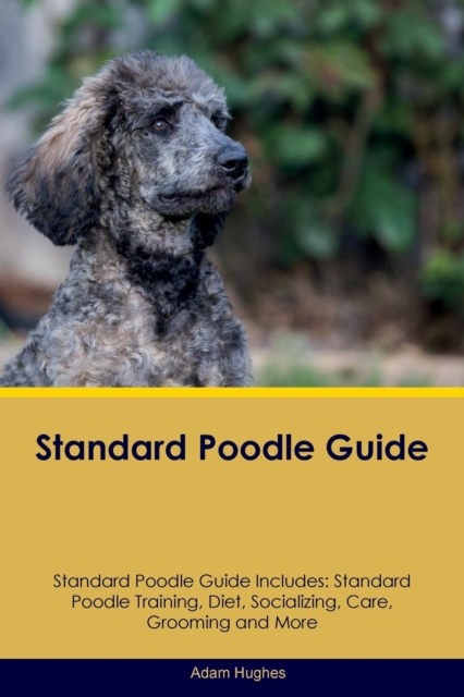 Standard Poodle Guide Standard Poodle Guide Includes : Standard Poodle Training, Diet, Socializing, Care, Grooming, Breeding and More, Paperback / softback Book
