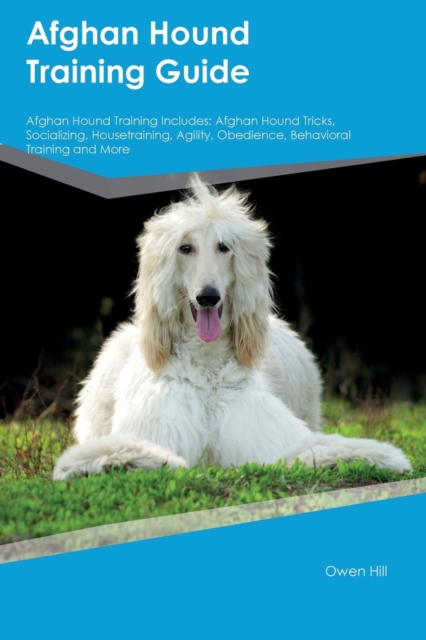 Afghan Hound Training Guide Afghan Hound Training Includes : Afghan Hound Tricks, Socializing, Housetraining, Agility, Obedience, Behavioral Training and More, Paperback / softback Book