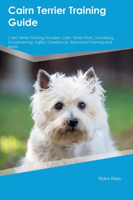Cairn Terrier Training Guide Cairn Terrier Training Includes : Cairn Terrier Tricks, Socializing, Housetraining, Agility, Obedience, Behavioral Training and More, Paperback / softback Book