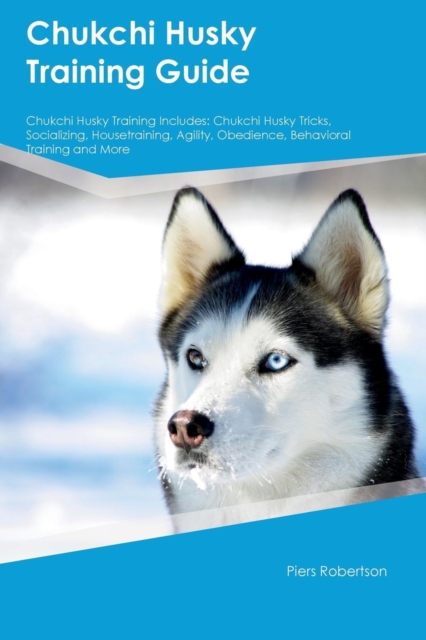 Chukchi Husky Training Guide Chukchi Husky Training Includes : Chukchi Husky Tricks, Socializing, Housetraining, Agility, Obedience, Behavioral Training and More, Paperback / softback Book