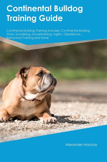 Continental Bulldog Training Guide Continental Bulldog Training Includes : Continental Bulldog Tricks, Socializing, Housetraining, Agility, Obedience, Behavioral Training and More, Paperback / softback Book