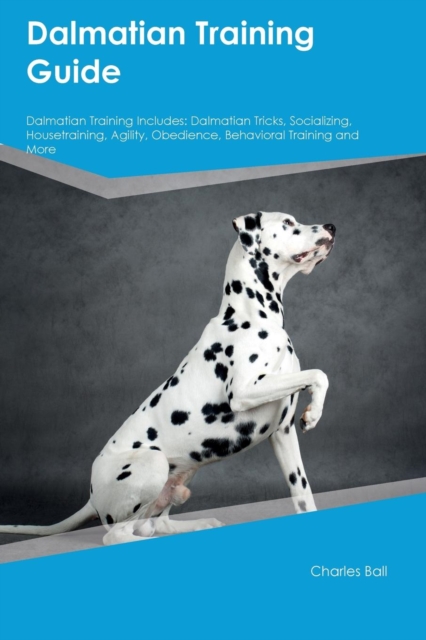 Dalmatian Training Guide Dalmatian Training Includes : Dalmatian Tricks, Socializing, Housetraining, Agility, Obedience, Behavioral Training and More, Paperback / softback Book