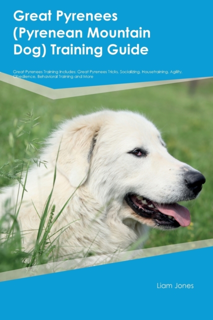 Great Pyrenees (Pyrenean Mountain Dog) Training Guide Great Pyrenees Training Includes : Great Pyrenees Tricks, Socializing, Housetraining, Agility, Obedience, Behavioral Training and More, Paperback / softback Book