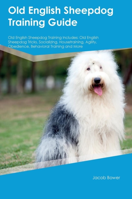 Old English Sheepdog Training Guide Old English Sheepdog Training Includes : Old English Sheepdog Tricks, Socializing, Housetraining, Agility, Obedience, Behavioral Training and More, Paperback / softback Book