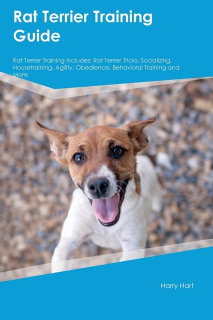 Rat Terrier Training Guide Rat Terrier Training Includes : Rat Terrier Tricks, Socializing, Housetraining, Agility, Obedience, Behavioral Training and More, Paperback / softback Book