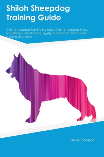 Shiloh Sheepdog Training Guide Shiloh Sheepdog Training Includes : Shiloh Sheepdog Tricks, Socializing, Housetraining, Agility, Obedience, Behavioral Training and More, Paperback / softback Book