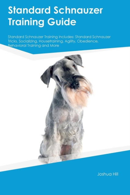 Standard Schnauzer Training Guide Standard Schnauzer Training Includes : Standard Schnauzer Tricks, Socializing, Housetraining, Agility, Obedience, Behavioral Training and More, Paperback / softback Book