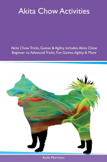 Akita Chow Activities Akita Chow Tricks, Games & Agility Includes : Akita Chow Beginner to Advanced Tricks, Fun Games, Agility & More, Paperback / softback Book