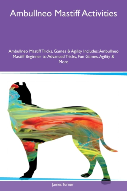 Ambullneo Mastiff Activities Ambullneo Mastiff Tricks, Games & Agility Includes : Ambullneo Mastiff Beginner to Advanced Tricks, Fun Games, Agility & More, Paperback / softback Book
