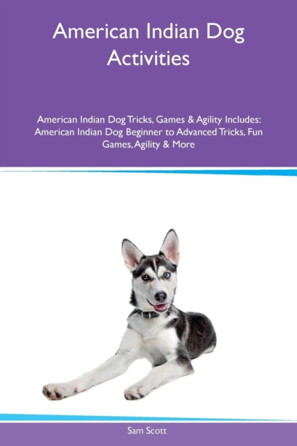 American Indian Dog Activities American Indian Dog Tricks, Games & Agility Includes : American Indian Dog Beginner to Advanced Tricks, Fun Games, Agility & More, Paperback / softback Book