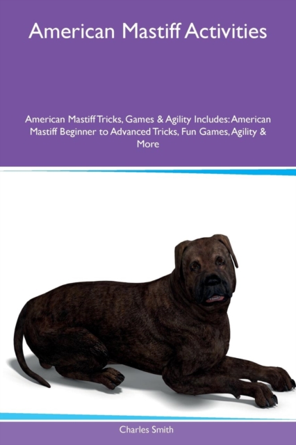 American Mastiff Activities American Mastiff Tricks, Games & Agility Includes : American Mastiff Beginner to Advanced Tricks, Fun Games, Agility & More, Paperback / softback Book