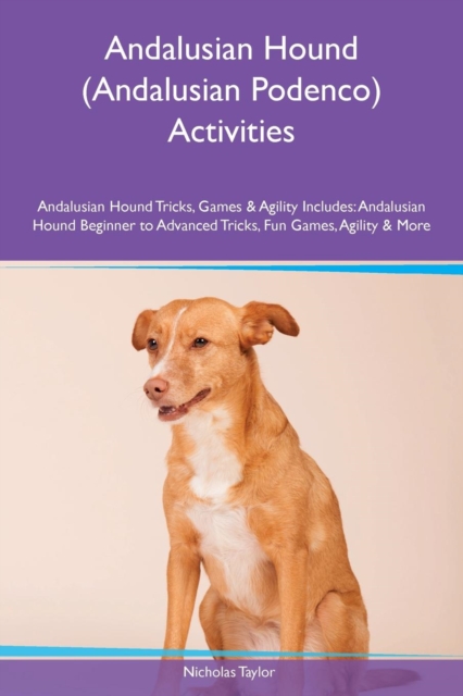 Andalusian Hound (Andalusian Podenco) Activities Andalusian Hound Tricks, Games & Agility Includes : Andalusian Hound Beginner to Advanced Tricks, Fun Games, Agility & More, Paperback / softback Book