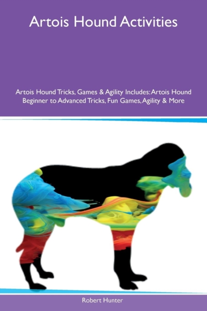 Artois Hound Activities Artois Hound Tricks, Games & Agility Includes : Artois Hound Beginner to Advanced Tricks, Fun Games, Agility & More, Paperback / softback Book