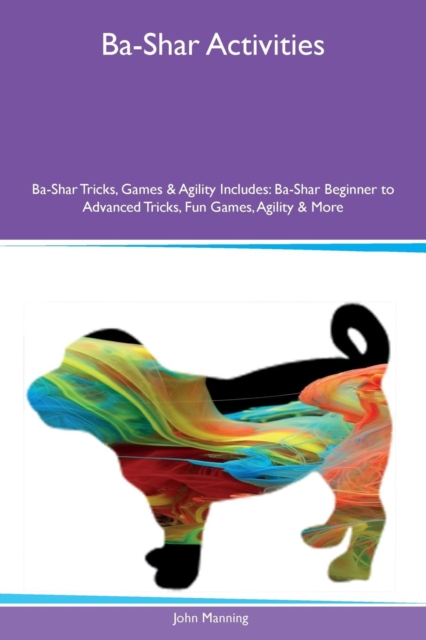 Ba-Shar Activities Ba-Shar Tricks, Games & Agility Includes : Ba-Shar Beginner to Advanced Tricks, Fun Games, Agility & More, Paperback / softback Book