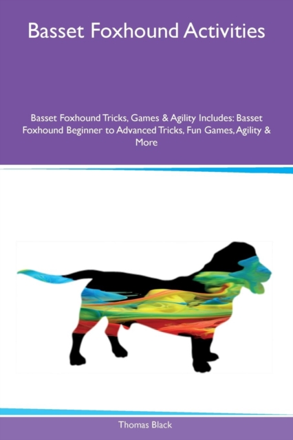Basset Foxhound Activities Basset Foxhound Tricks, Games & Agility Includes : Basset Foxhound Beginner to Advanced Tricks, Fun Games, Agility & More, Paperback / softback Book